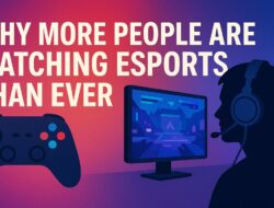 Mengapa Semakin Banyak Orang Menonton Esports